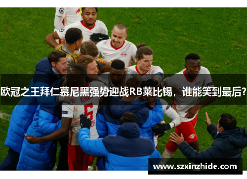 欧冠之王拜仁慕尼黑强势迎战RB莱比锡,谁能笑到最后?